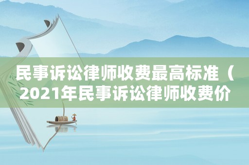 民事訴訟律師收費(fèi)最高標(biāo)準(zhǔn)（2021年民事訴訟律師收費(fèi)價(jià)目表）