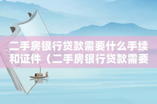 二手房銀行貸款需要什么手續和證件（二手房銀行貸款需要什么手續）