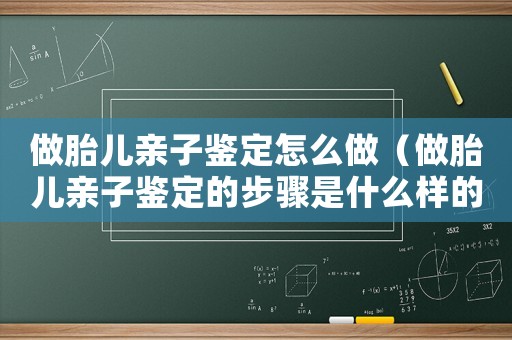 做胎兒親子鑒定怎么做（做胎兒親子鑒定的步驟是什么樣的）