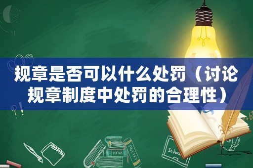 規章是否可以什么處罰（討論規章制度中處罰的合理性）