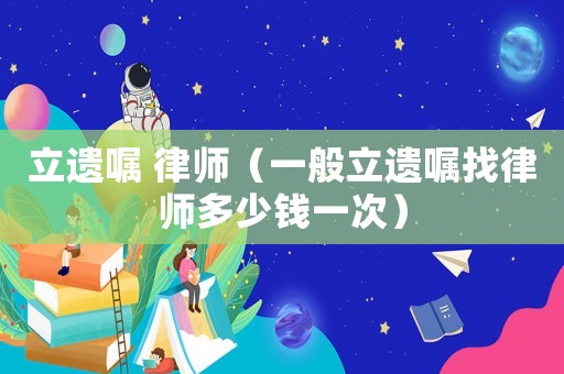 立遺囑 律師（一般立遺囑找律師多少錢一次）