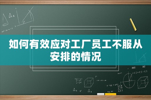 如何有效應對工廠員工不服從安排的情況