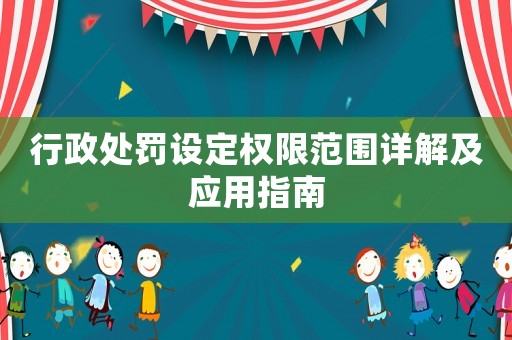 行政處罰設(shè)定權(quán)限范圍詳解及應(yīng)用指南
