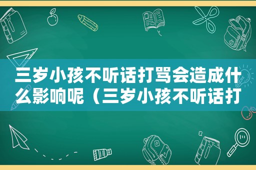三歲小孩不聽話打罵會造成什么影響呢（三歲小孩不聽話打罵會造成什么影響）