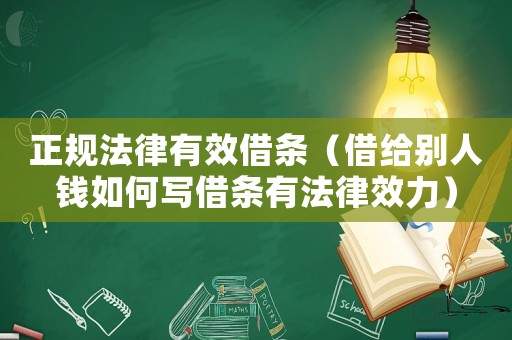 正規法律有效借條（借給別人錢如何寫借條有法律效力）
