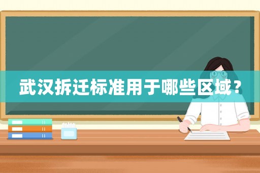 武漢拆遷標(biāo)準(zhǔn)用于哪些區(qū)域？