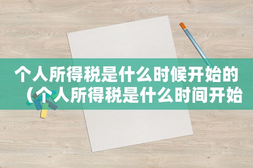 個人所得稅是什么時候開始的（個人所得稅是什么時間開始實行）