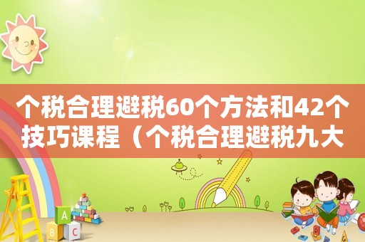 個稅合理避稅60個方法和42個技巧課程（個稅合理避稅九大途徑具體怎么做分析）