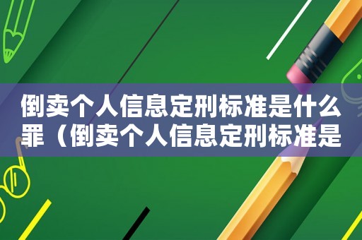 倒賣個人信息定刑標準是什么罪（倒賣個人信息定刑標準是什么）