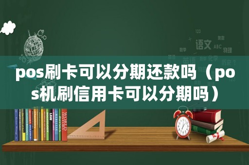 pos刷卡可以分期還款嗎（pos機刷信用卡可以分期嗎）
