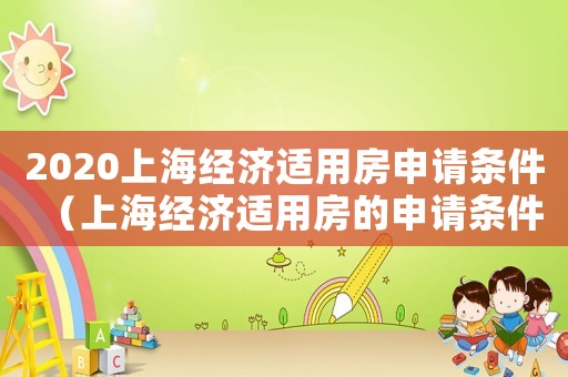 2020上海經(jīng)濟(jì)適用房申請條件（上海經(jīng)濟(jì)適用房的申請條件是什么呢）