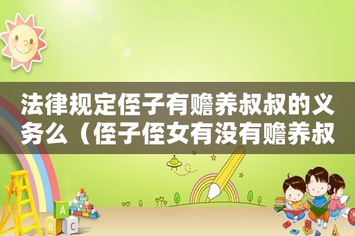 法律規定侄子有贍養叔叔的義務么（侄子侄女有沒有贍養叔父義務?）