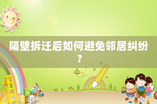 隔壁拆遷后如何避免鄰居糾紛？
