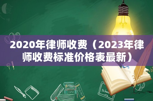 2020年律師收費(fèi)（2023年律師收費(fèi)標(biāo)準(zhǔn)價格表最新）