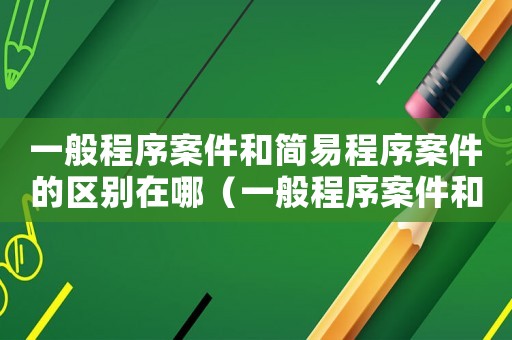 一般程序案件和簡易程序案件的區(qū)別在哪（一般程序案件和簡易程序案件的區(qū)別）