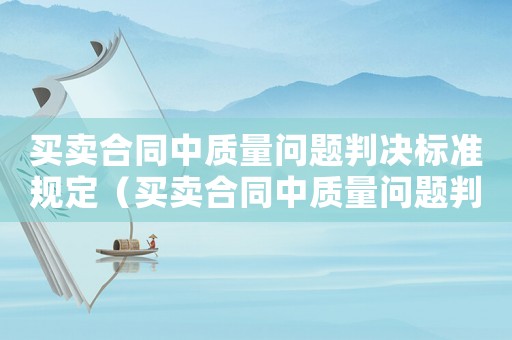買賣合同中質(zhì)量問題判決標準規(guī)定（買賣合同中質(zhì)量問題判決標準）