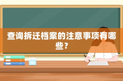 查詢拆遷檔案的注意事項有哪些？
