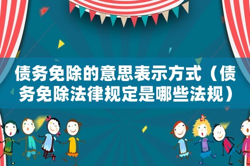 債務(wù)免除的意思表示方式（債務(wù)免除法律規(guī)定是哪些法規(guī)）