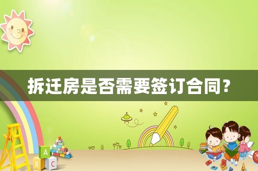 拆遷房是否需要簽訂合同？