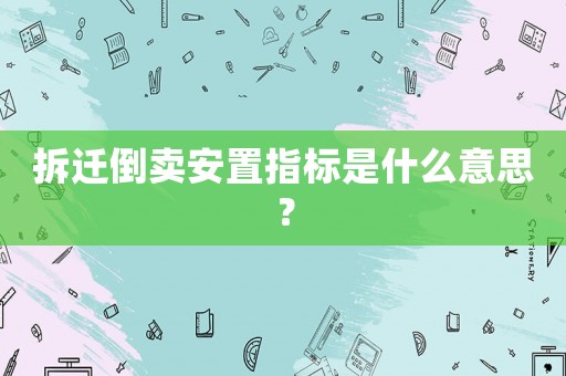 拆遷倒賣安置指標是什么意思？