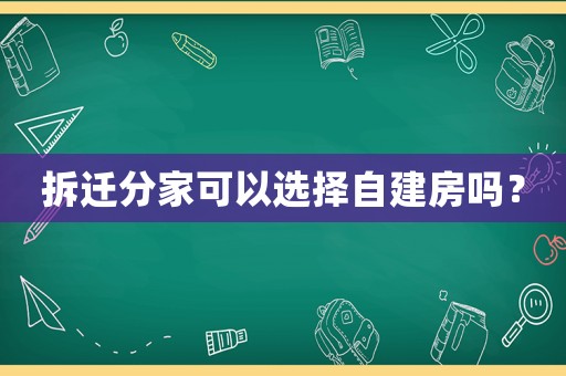 拆遷分家可以選擇自建房嗎？