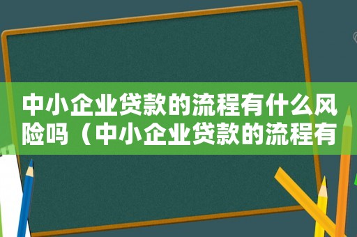 中小企業貸款的流程有什么風險嗎（中小企業貸款的流程有什么風險）