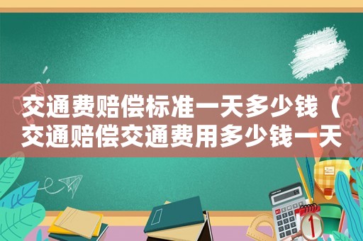 交通費賠償標準一天多少錢（交通賠償交通費用多少錢一天）