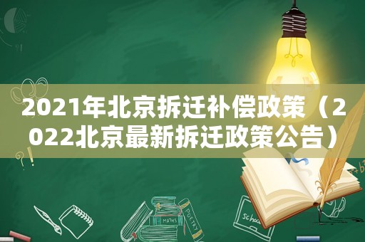 2021年北京拆遷補償政策（2022北京最新拆遷政策公告）