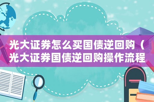 光大證券怎么買國(guó)債逆回購(gòu)（光大證券國(guó)債逆回購(gòu)操作流程）