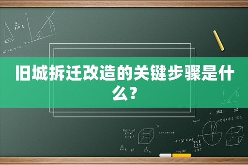 舊城拆遷改造的關鍵步驟是什么？