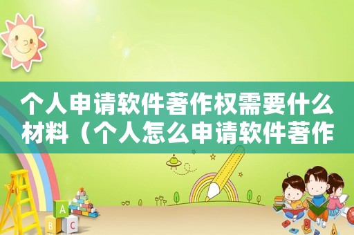 個人申請軟件著作權(quán)需要什么材料（個人怎么申請軟件著作權(quán)授權(quán)）