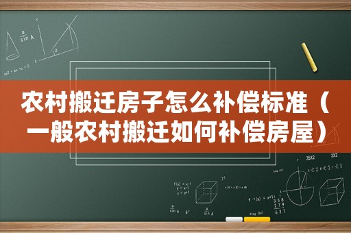 農(nóng)村搬遷房子怎么補(bǔ)償標(biāo)準(zhǔn)（一般農(nóng)村搬遷如何補(bǔ)償房屋）