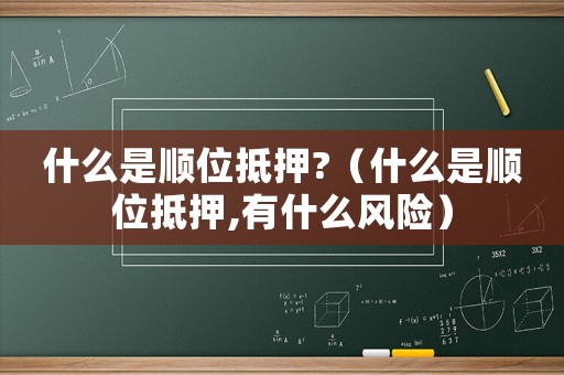 什么是順位抵押?（什么是順位抵押,有什么風險）