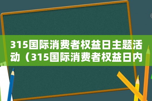 315國際消費(fèi)者權(quán)益日主題活動(dòng)（315國際消費(fèi)者權(quán)益日內(nèi)容）