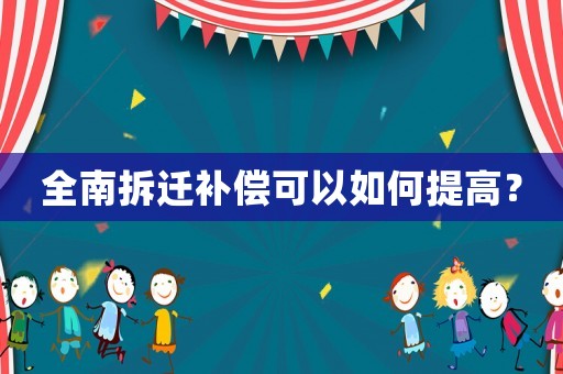 全南拆遷補(bǔ)償可以如何提高？