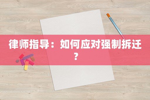 律師指導：如何應對強制拆遷？