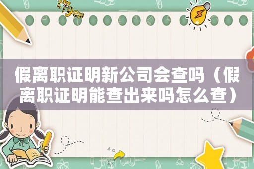 假離職證明新公司會查嗎（假離職證明能查出來嗎怎么查）