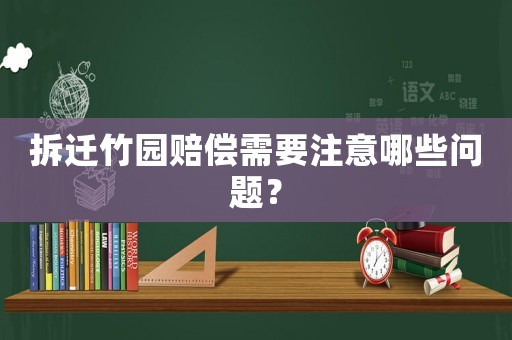 拆遷竹園賠償需要注意哪些問題？