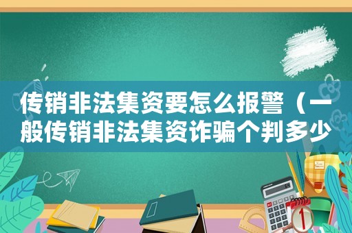 傳銷非法集資要怎么報警（一般傳銷非法集資詐騙個判多少年）