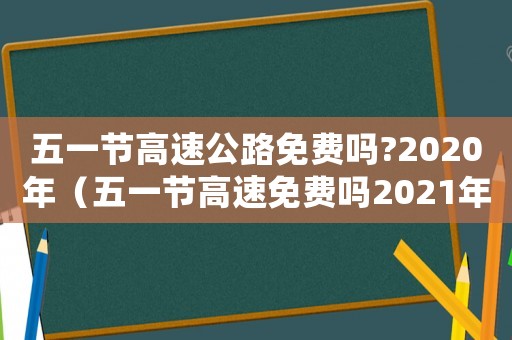 五一節高速公路免費嗎?2020年（五一節高速免費嗎2021年）
