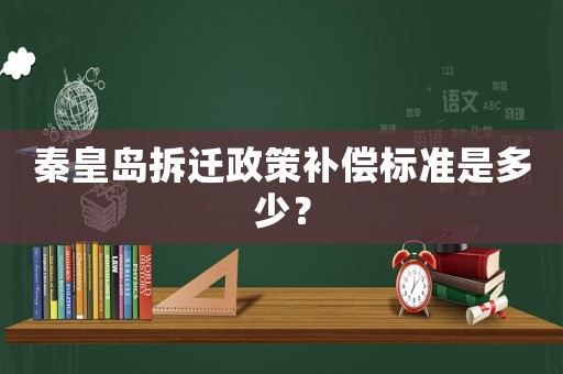 秦皇島拆遷政策補償標準是多少？