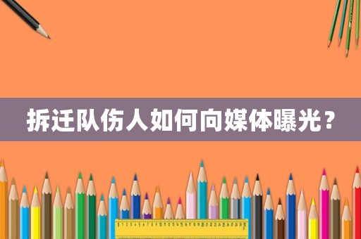 拆遷隊(duì)傷人如何向媒體曝光？