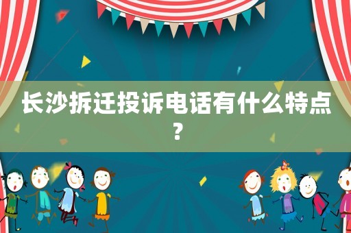長沙拆遷投訴電話有什么特點？