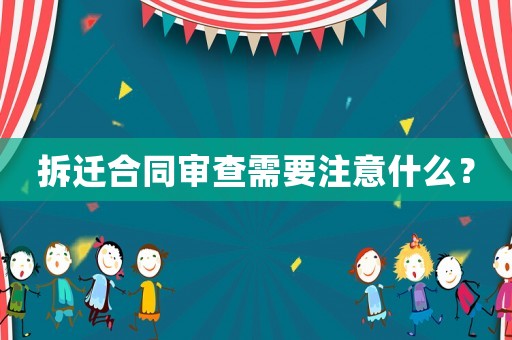 拆遷合同審查需要注意什么？