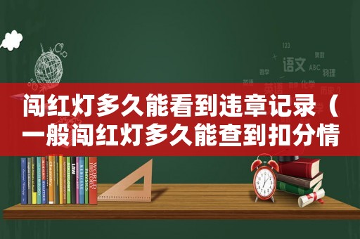 闖紅燈多久能看到違章記錄（一般闖紅燈多久能查到扣分情況?）