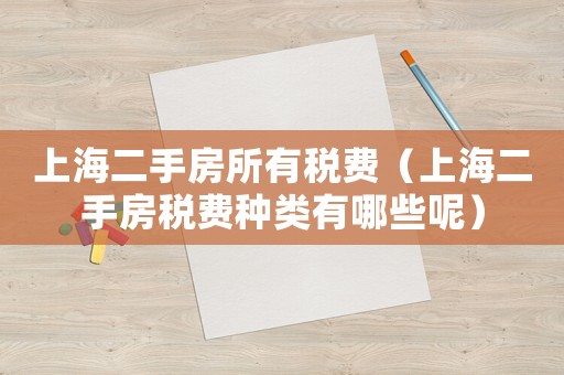 上海二手房所有稅費（上海二手房稅費種類有哪些呢）