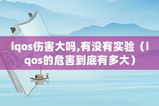 iqos傷害大嗎,有沒有實驗（iqos的危害到底有多大）