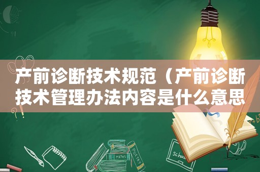 產前診斷技術規范（產前診斷技術管理辦法內容是什么意思）
