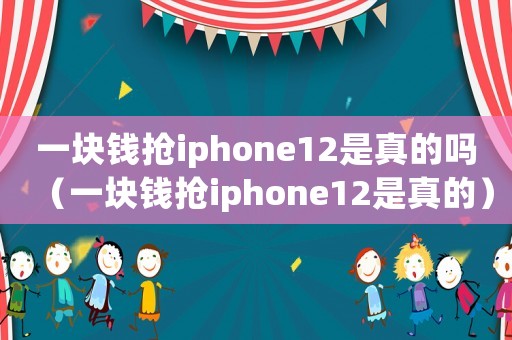 一塊錢(qián)搶iphone12是真的嗎（一塊錢(qián)搶iphone12是真的）