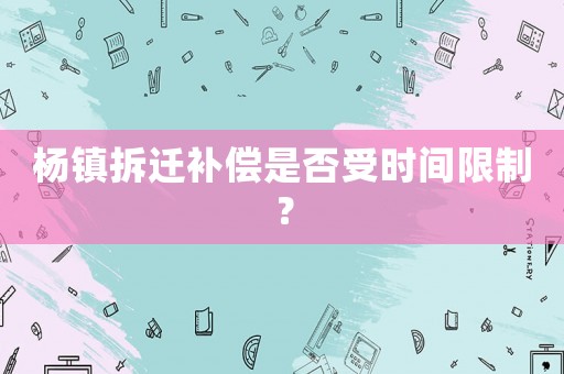 楊鎮拆遷補償是否受時間限制？